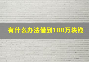 有什么办法借到100万块钱