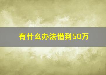 有什么办法借到50万