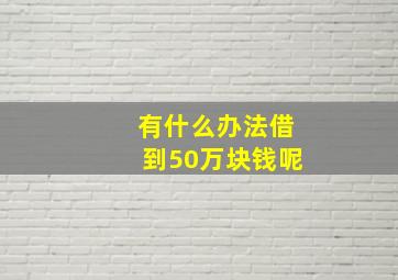 有什么办法借到50万块钱呢