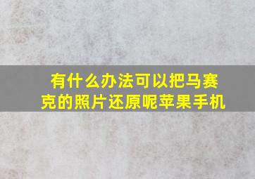 有什么办法可以把马赛克的照片还原呢苹果手机