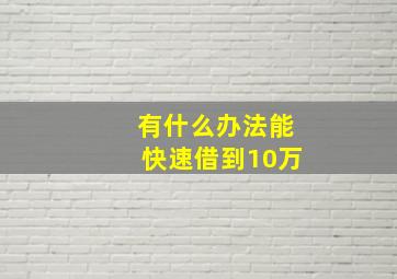 有什么办法能快速借到10万