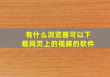 有什么浏览器可以下载网页上的视频的软件