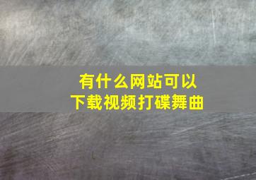 有什么网站可以下载视频打碟舞曲