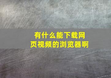 有什么能下载网页视频的浏览器啊