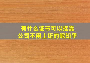 有什么证书可以挂靠公司不用上班的呢知乎