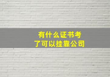 有什么证书考了可以挂靠公司