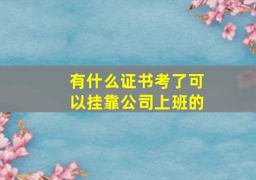 有什么证书考了可以挂靠公司上班的