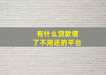 有什么贷款借了不用还的平台