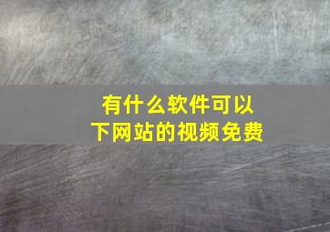 有什么软件可以下网站的视频免费