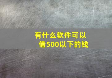 有什么软件可以借500以下的钱