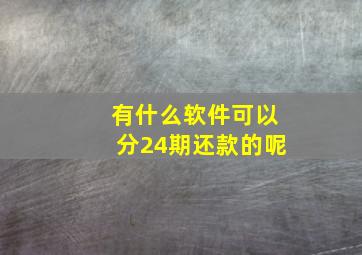 有什么软件可以分24期还款的呢