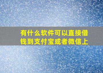 有什么软件可以直接借钱到支付宝或者微信上