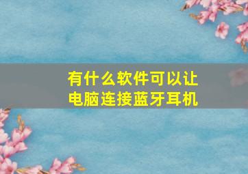 有什么软件可以让电脑连接蓝牙耳机