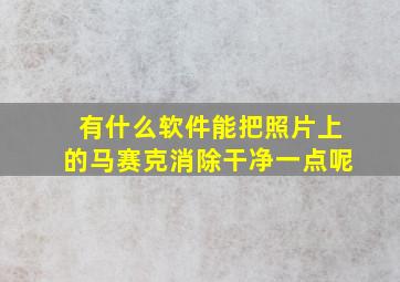 有什么软件能把照片上的马赛克消除干净一点呢