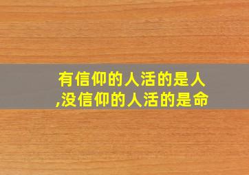 有信仰的人活的是人,没信仰的人活的是命