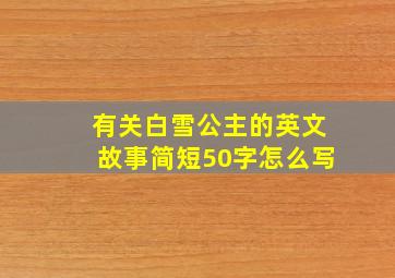 有关白雪公主的英文故事简短50字怎么写