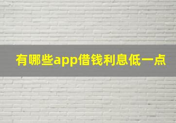 有哪些app借钱利息低一点