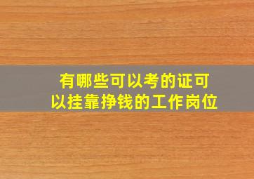 有哪些可以考的证可以挂靠挣钱的工作岗位