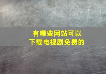 有哪些网站可以下载电视剧免费的