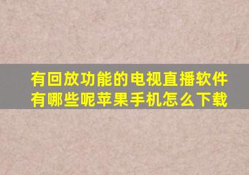 有回放功能的电视直播软件有哪些呢苹果手机怎么下载