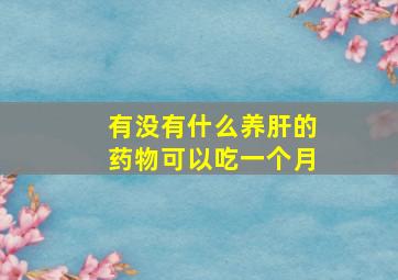 有没有什么养肝的药物可以吃一个月