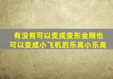 有没有可以变成变形金刚也可以变成小飞机的乐高小乐高