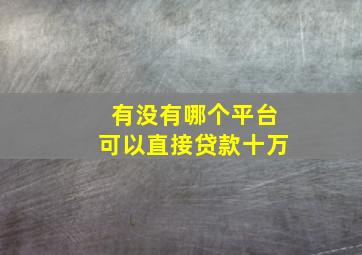 有没有哪个平台可以直接贷款十万