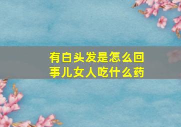 有白头发是怎么回事儿女人吃什么药