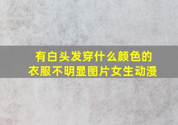 有白头发穿什么颜色的衣服不明显图片女生动漫