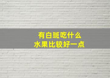 有白斑吃什么水果比较好一点