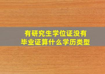 有研究生学位证没有毕业证算什么学历类型