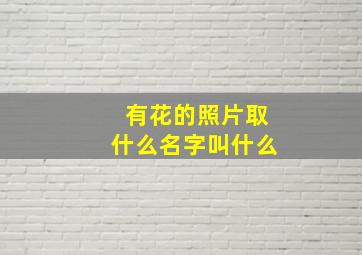 有花的照片取什么名字叫什么