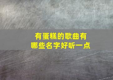 有蛋糕的歌曲有哪些名字好听一点