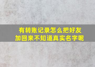 有转账记录怎么把好友加回来不知道真实名字呢