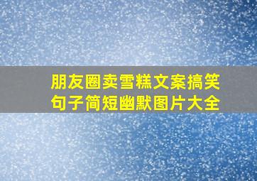 朋友圈卖雪糕文案搞笑句子简短幽默图片大全