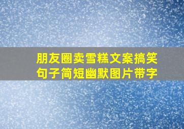 朋友圈卖雪糕文案搞笑句子简短幽默图片带字