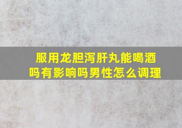 服用龙胆泻肝丸能喝酒吗有影响吗男性怎么调理