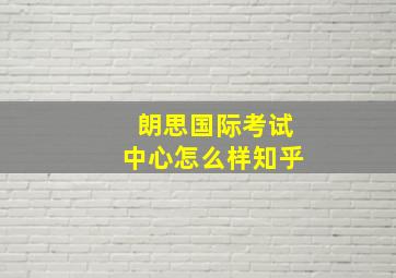 朗思国际考试中心怎么样知乎