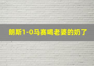 朗斯1-0马赛喝老婆的奶了