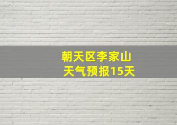 朝天区李家山天气预报15天