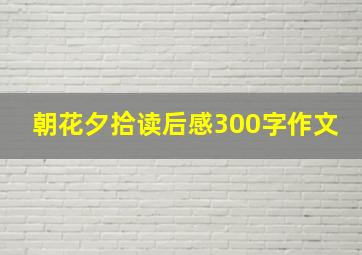 朝花夕拾读后感300字作文