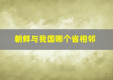 朝鲜与我国哪个省相邻