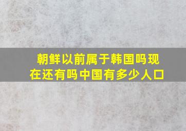 朝鲜以前属于韩国吗现在还有吗中国有多少人口