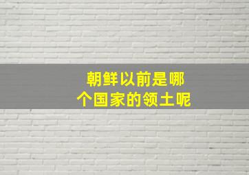 朝鲜以前是哪个国家的领土呢