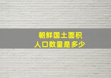 朝鲜国土面积人口数量是多少