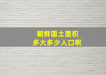 朝鲜国土面积多大多少人口啊