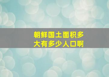 朝鲜国土面积多大有多少人口啊