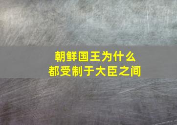 朝鲜国王为什么都受制于大臣之间