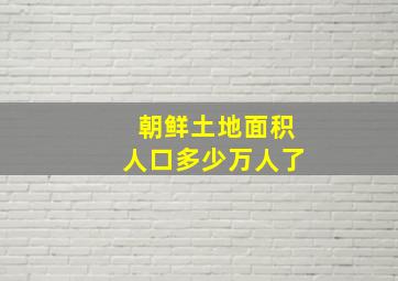 朝鲜土地面积人口多少万人了