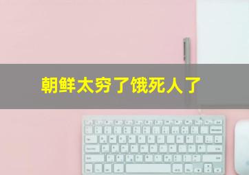 朝鲜太穷了饿死人了